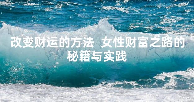 改变财运的方法  女性财富之路的秘籍与实践